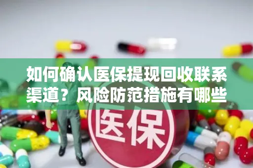 如何确认医保提现回收联系渠道？风险防范措施有哪些？